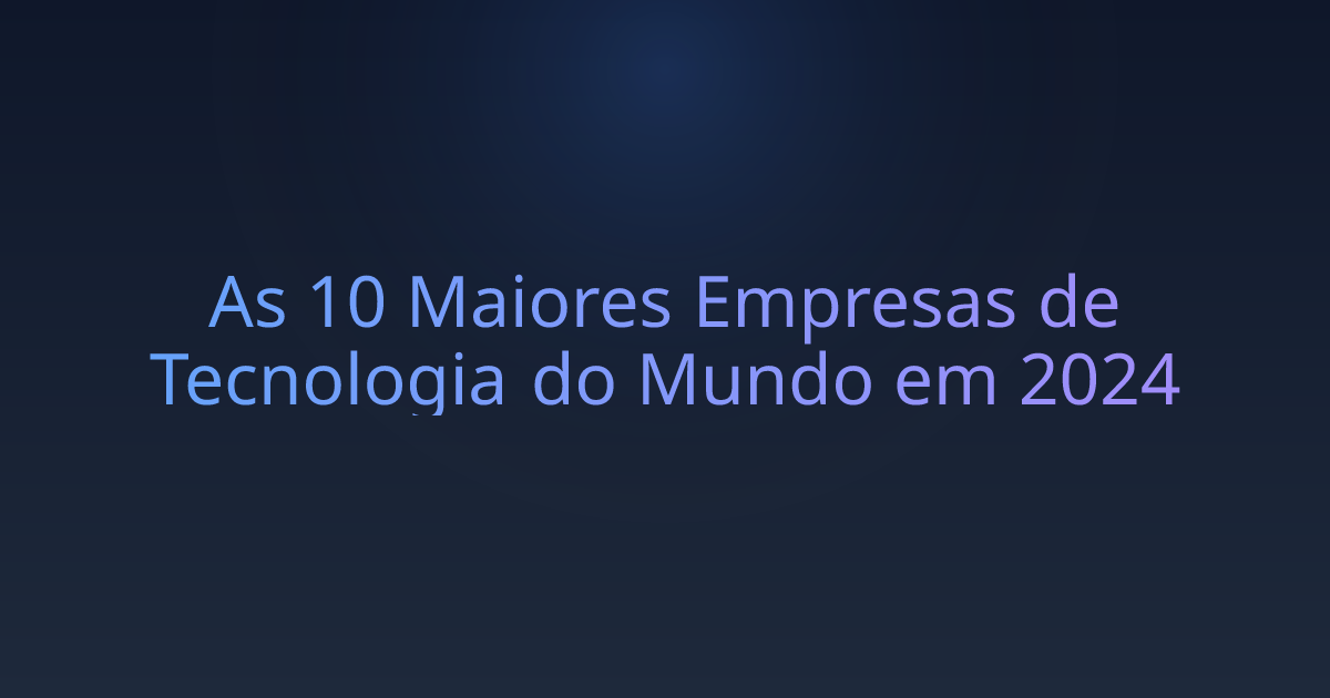 As 10 Maiores Empresas de Tecnologia do Mundo em 2024