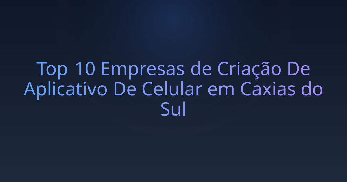 Top 10 Empresas de Criação De Aplicativo De Celular em Caxias do Sul