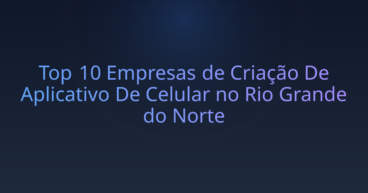 Top 10 Empresas de Criação De Aplicativo De Celular no Rio Grande do Norte