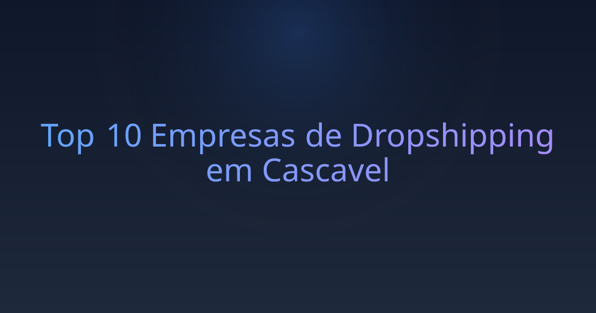 Top 10 Empresas de Dropshipping em Cascavel
