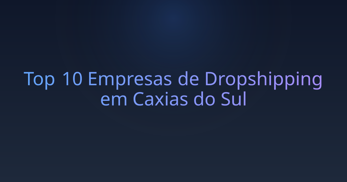 Top 10 Empresas de Dropshipping em Caxias do Sul