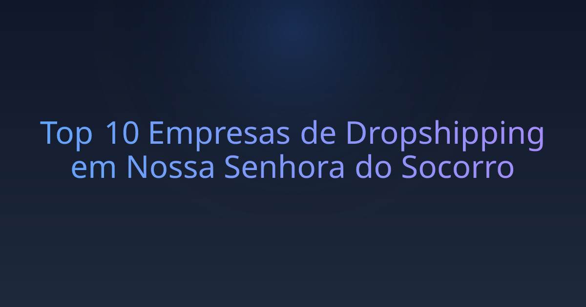 Top 10 Empresas de Dropshipping em Nossa Senhora do Socorro