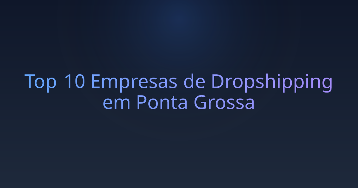 Top 10 Empresas de Dropshipping em Ponta Grossa