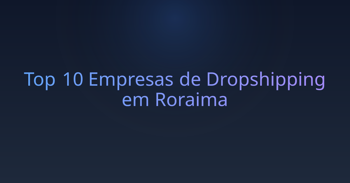 Top 10 Empresas de Dropshipping em Roraima
