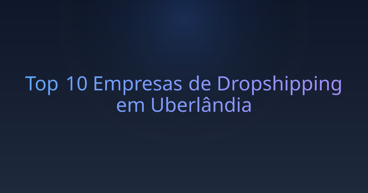 Top 10 Empresas de Dropshipping em Uberlândia