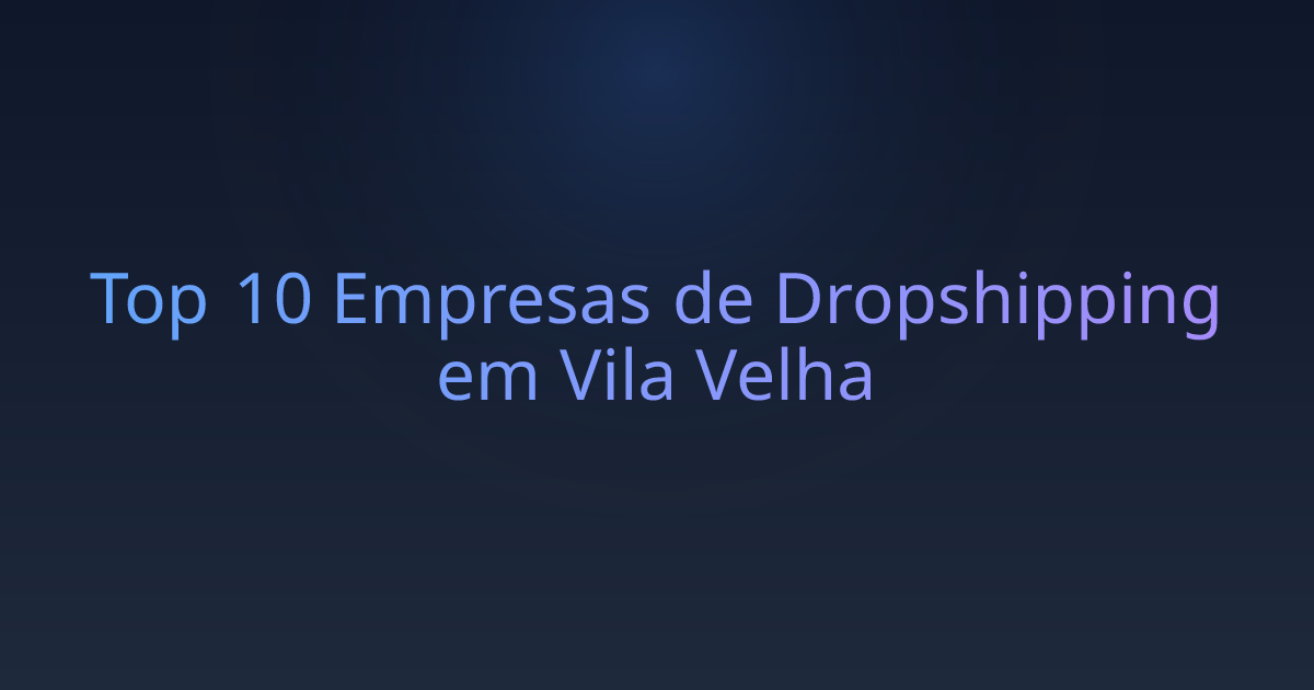 Top 10 Empresas de Dropshipping em Vila Velha