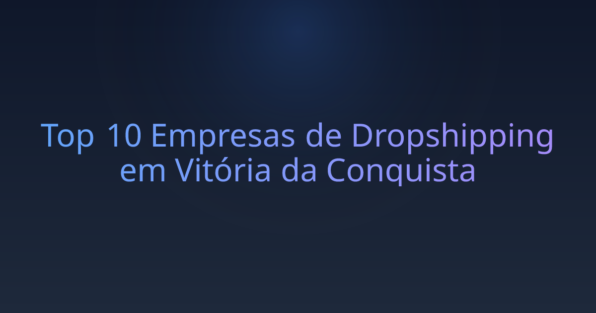 Top 10 Empresas de Dropshipping em Vitória da Conquista