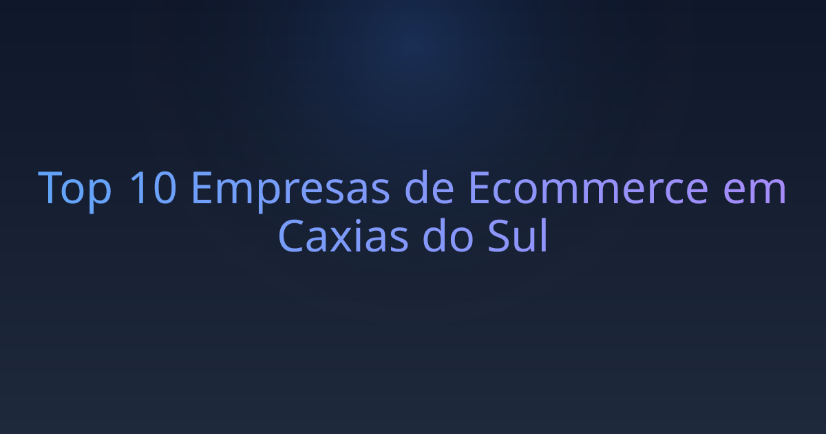 Top 10 Empresas de Ecommerce em Caxias do Sul
