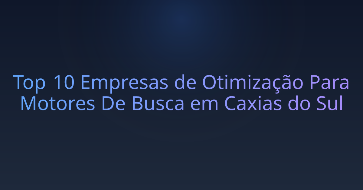 Top 10 Empresas de Otimização Para Motores De Busca em Caxias do Sul
