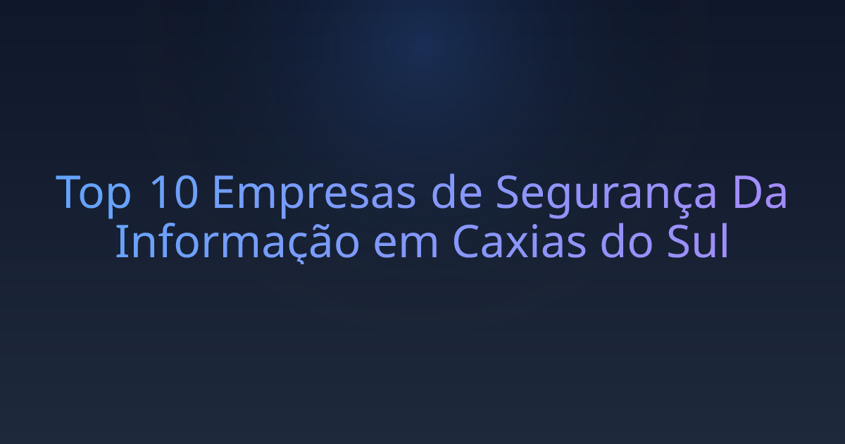 Top 10 Empresas de Segurança Da Informação em Caxias do Sul