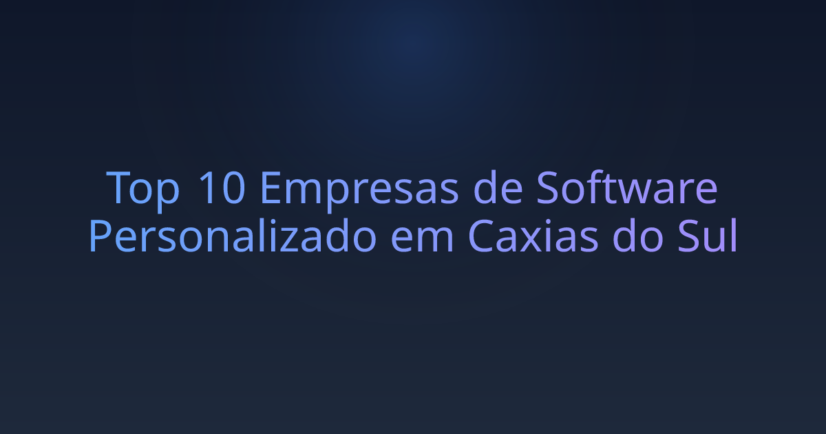 Top 10 Empresas de Software Personalizado em Caxias do Sul